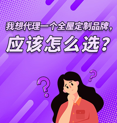 我想代理一個(gè)全屋定制品牌,應(yīng)該怎么選?