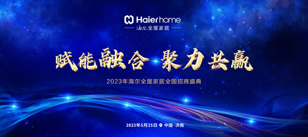 賦能融合 聚力共贏-2023年海爾全屋家居全國招商盛典盛大啟幕