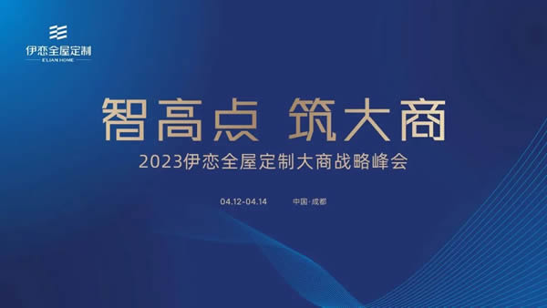 智高點，筑大商丨2023伊戀全屋定制大商戰(zhàn)略峰會震撼來襲！