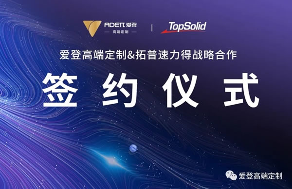 戰(zhàn)略合作|愛(ài)登高端定制攜手行業(yè)頂尖的智能軟件平臺(tái)TopSolid拓普速力得，共創(chuàng)高定大未來(lái)