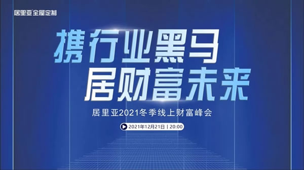 熱點聚焦 | “攜行業(yè)黑馬·居財富未來”居里亞全屋定制2021冬季線上財富峰會誠邀您來參加！