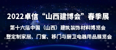 2022卓信“山西建博會”春季展   2022第十六屆中國（山西）建筑裝飾材料博覽會  暨定制家居、門窗、移門與廚衛(wèi)電器用品展覽會
